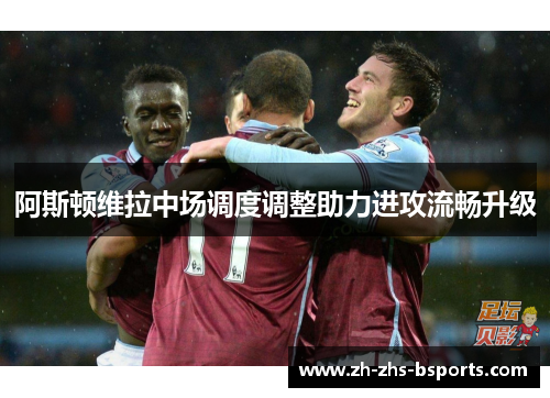 阿斯顿维拉中场调度调整助力进攻流畅升级