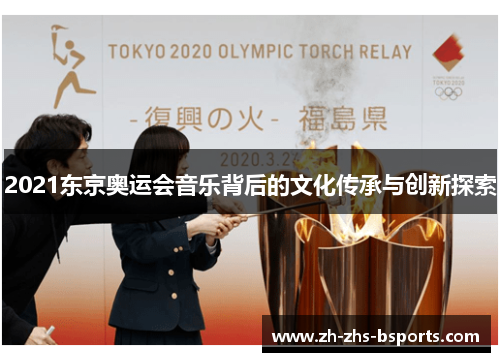 2021东京奥运会音乐背后的文化传承与创新探索 2021东京奥运会音乐背后的文化传承与创新探索